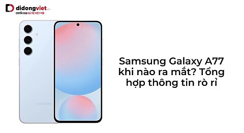 Samsung Galaxy A77 khi nào ra mắt? Có gì mới? Giá bao nhiêu? Samsung Galaxy A77 khi nào ra mắt