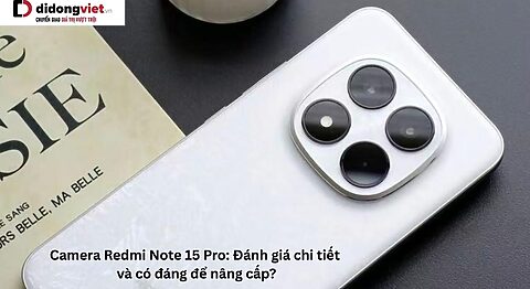 Camera Redmi Note 15 Pro: Đánh giá chi tiết và có đáng để nâng cấp? Camera Redmi Note 15 Pro