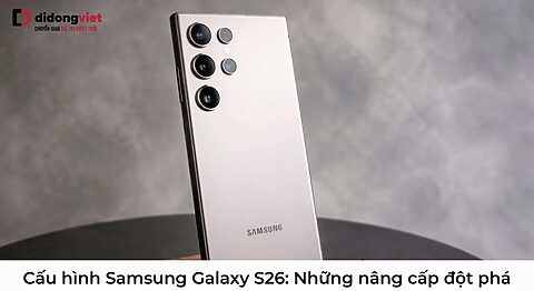 Cấu hình Samsung Galaxy S26: Chip 2nm và những nâng cấp đột phá Cấu hình Samsung Galaxy S26
