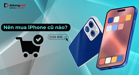 Nên mua iPhone cũ nào 2026? Tư vấn chọn máy theo nhu cầu & bền bỉ