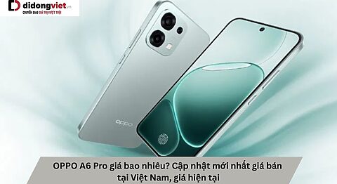 OPPO A6 Pro giá bao nhiêu? Cập nhật mới nhất giá bán tại Việt Nam, giá hiện tại OPPO A6 Pro giá bao nhiêu