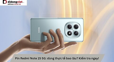 Pin Redmi Note 15 5G: dùng thực tế bao lâu? Kiểm chứng nhanh qua trải nghiệm thực tế Pin Redmi Note 15 5G