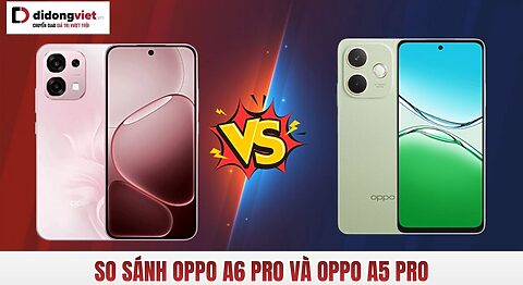 So sánh OPPO A6 Pro và A5 Pro chi tiết khác gì?