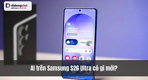 AI trên Samsung S26 Ultra có gì mới? bước tiến AI định hình tương lai smartphone