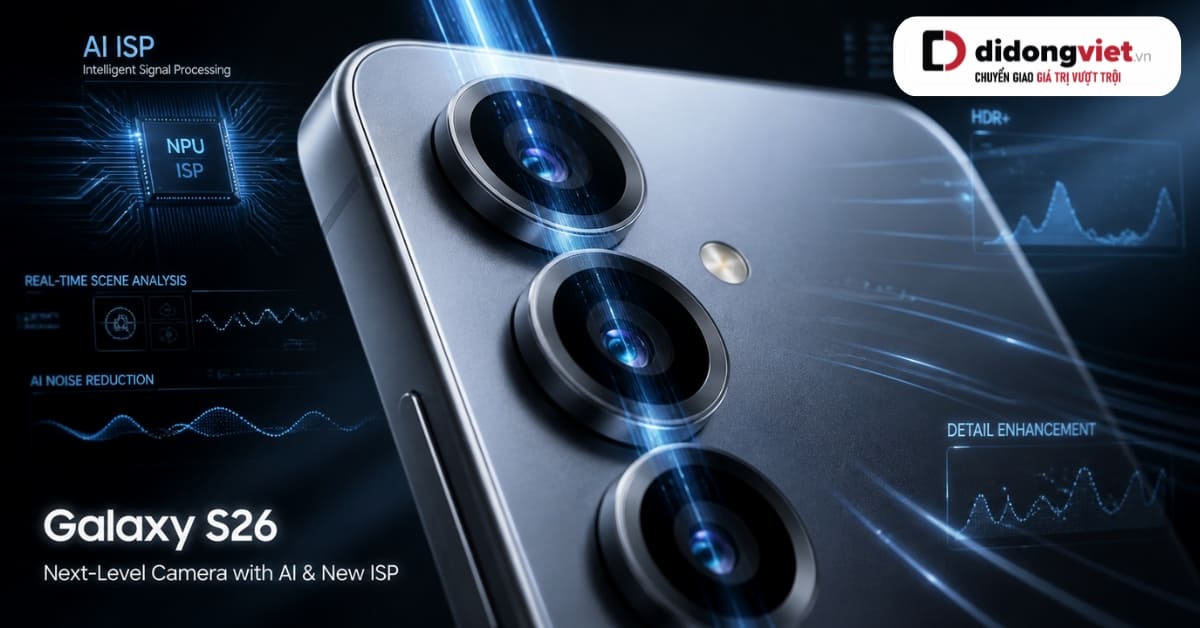 Đánh giá camera Samsung Galaxy S26: Bước ngoặt từ ISP và AI