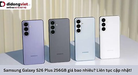 Samsung Galaxy S26 Plus 256GB giá bao nhiêu? Cập nhật liên tục! Giá Samsung Galaxy S26 Plus 256GB