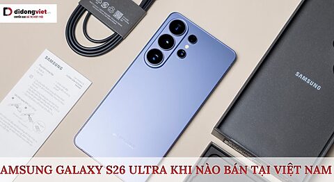 Samsung Galaxy S26 Ultra khi nào bán tại Việt Nam