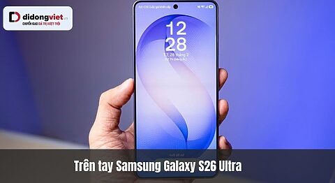 Trên tay Samsung Galaxy S26 Ultra tại Di Động Việt- Bất ngờ ngay từ thiết kế