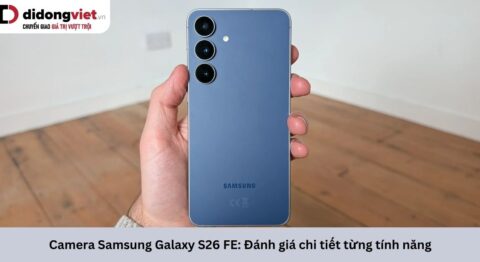 Camera Samsung Galaxy S26 FE: Đánh giá chi tiết từng tính năng Camera Samsung Galaxy S26 FE