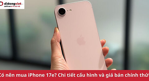 có nên mua iPhone 17e?