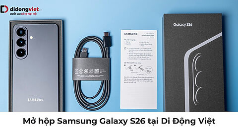 Mở hộp Samsung Galaxy S26 tại Di Động Việt