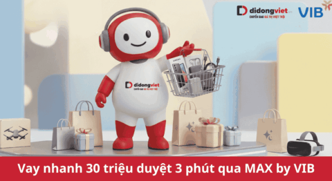 Vay nhanh 30 triệu duyệt trong 3 phút qua app MAX by VIB: Sắm đồ công nghệ không lo tài chính tại Di Động Việt vay nhanh 30 triệu max by VIB tại Di Động Việt