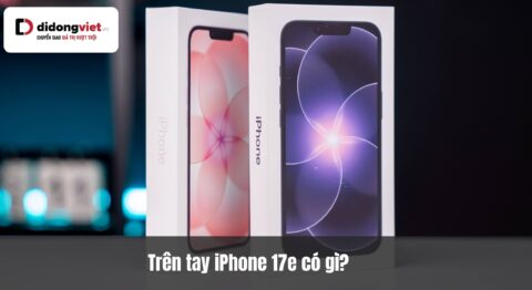 Trên tay iPhone 17e: Đánh giá chi tiết thiết kế, hiệu năng và trải nghiệm thực tế