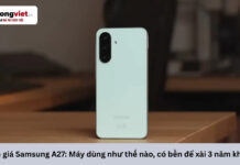 Đánh giá Samsung A27: Máy dùng hàng ngày thế nào, có bền để xài 3 năm không? Đánh giá Samsung A27