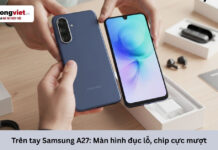 Trên tay Samsung A27: Đánh giá thực tế cảm giác cầm nắm và độ mượt khi dùng app hàng ngày Trên tay Samsung A27