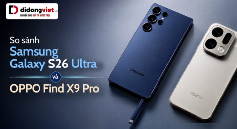 So sánh Samsung Galaxy S26 Ultra và Oppo Find X9 Pro: Chọn "Trợ lý công việc" hay "Quái thú nhiếp ảnh"?