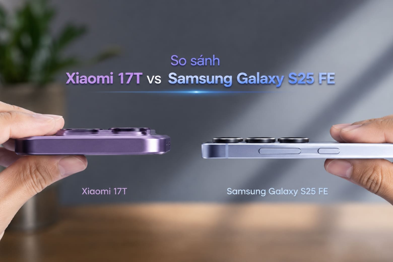So sánh Xiaomi 17T và Samsung Galaxy S25 FE về thiết kế