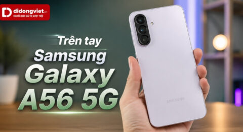 Trên tay Samsung A56: Đánh giá thực tế trải nghiệm cầm nắm và sử dụng hằng ngày Trên tay Samsung A56