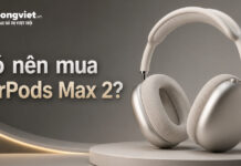 Có nên mua AirPods Max 2 lúc này? Đánh giá từ trải nghiệm thực tế và bài toán chi phí Có nên mua AirPods Max 2