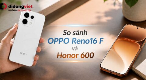 So sánh OPPO Reno16 F và Honor 600 theo nhu cầu sử dụng thực tế