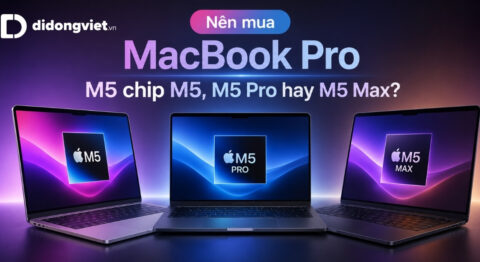 Nên mua MacBook Pro M5 chip M5, M5 Pro hay M5 Max