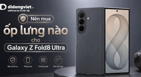 Nên mua ốp lưng nào cho Galaxy Z Fold8 Ultra? Hướng dẫn chọn từ trải nghiệm thực tế