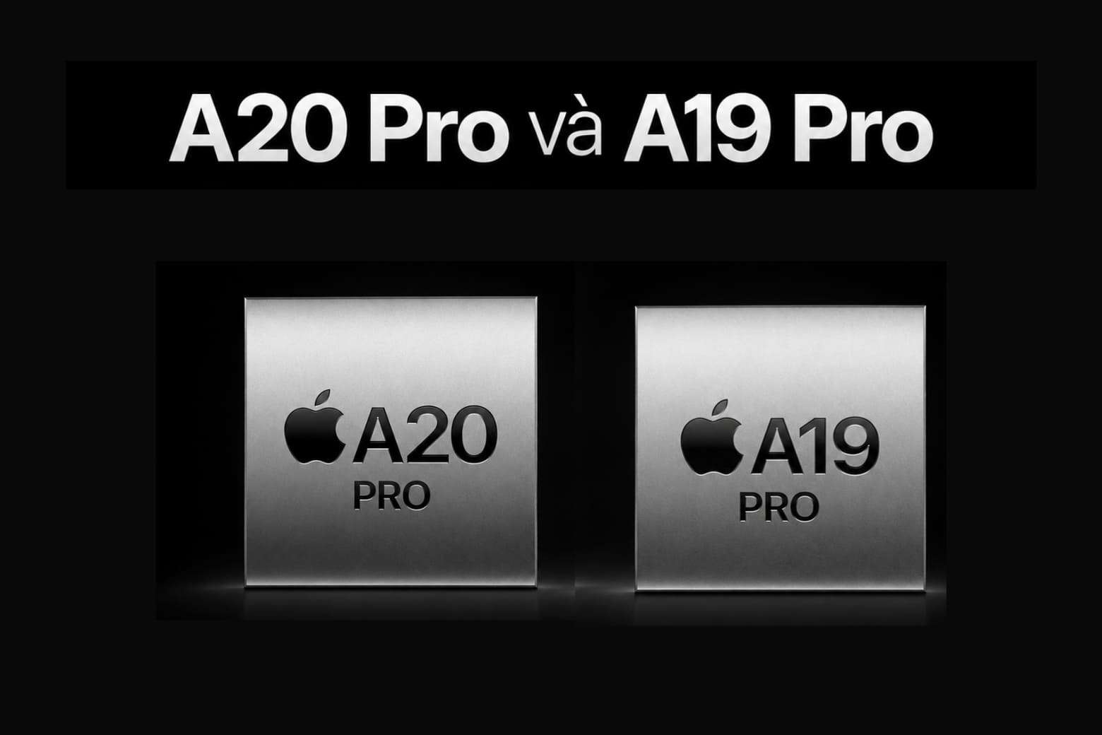 So sánh chip A20 Pro và chip A19 Pro: Hiệu năng khác gì? 7 Tiến trình 2 nm mở ra nền tảng mới cho A20 Pro