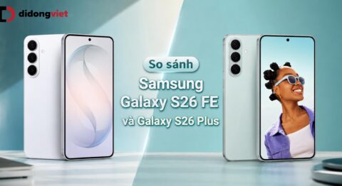 So sánh Samsung Galaxy S26 FE và Galaxy S26 Plus: Nên chọn phiên bản nào?