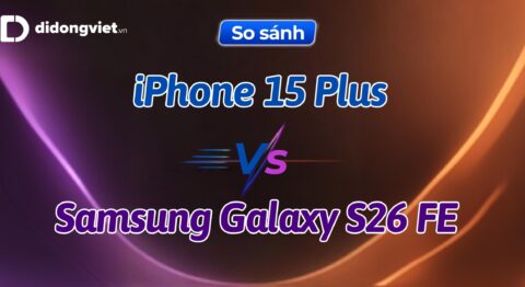 So sánh Samsung Galaxy S26 FE và iPhone 15 Plus: Lựa chọn theo nhu cầu thực tế