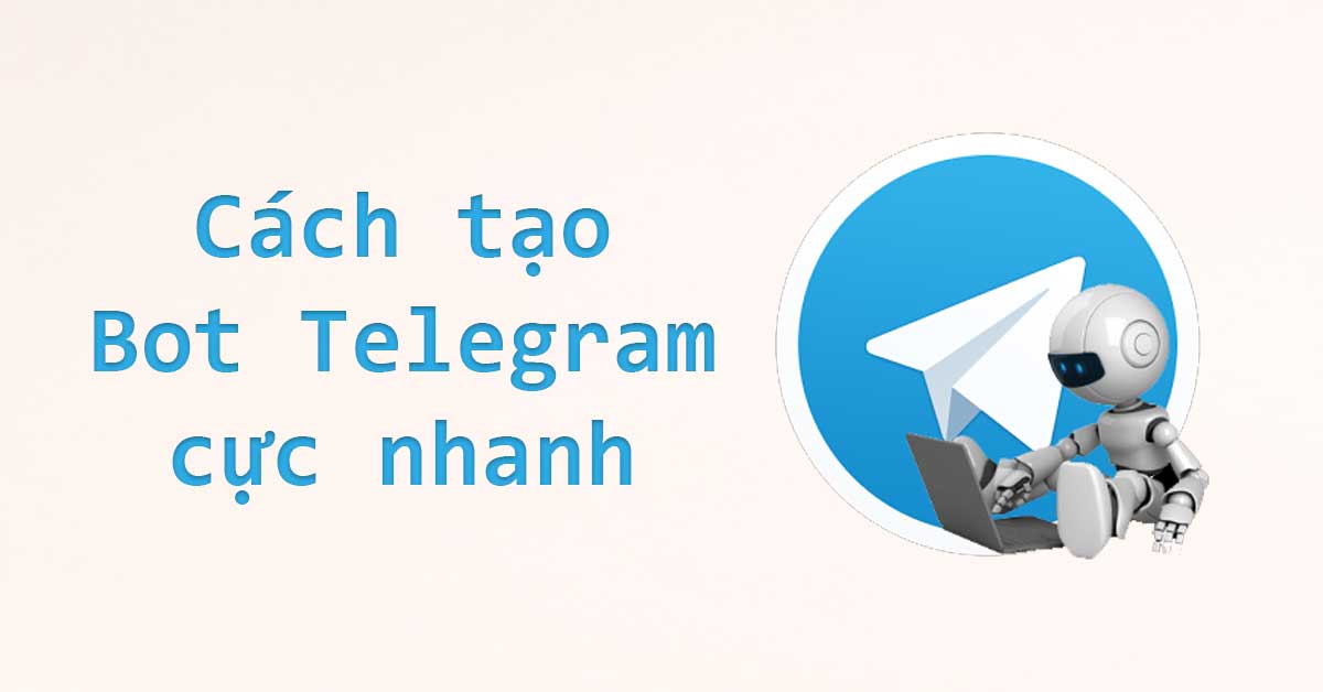 Hướng dẫn tạo Bot Telegram nhanh chóng bất cứ ai cũng có thể làm được